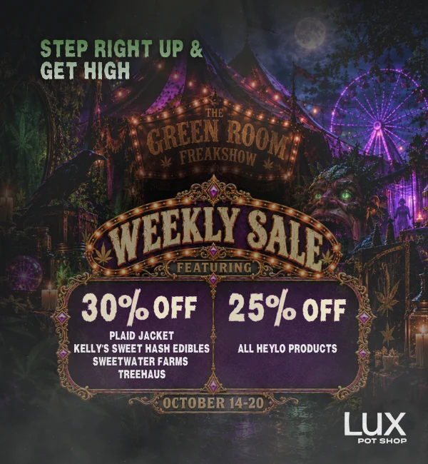 Cannabis sale at Lux Pot Shop Seattle. 30% off Kelly's Sweet Hash Edibles, Sweetwater Farms, Plaid Jacket, Treehaus, and 25% off Heylo products. Shop all 3 locations in stores and online. 10.14.26 - 10.20.26 while supplies last!