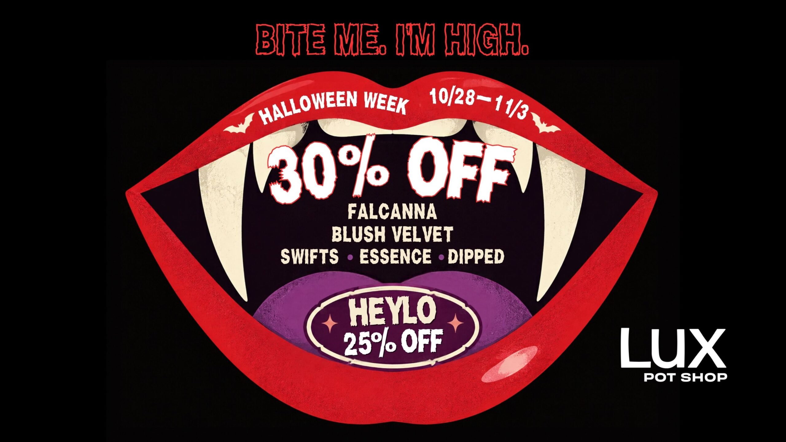 Halloween cannabis sale at Lux Pot Shop Seattle. Take 30% off Falcanna, Blush Velvet, Swifts, Essence, and Dipped, & 25% off Heylo. In stores and online this week only! 10.28.26 - 11.3.26