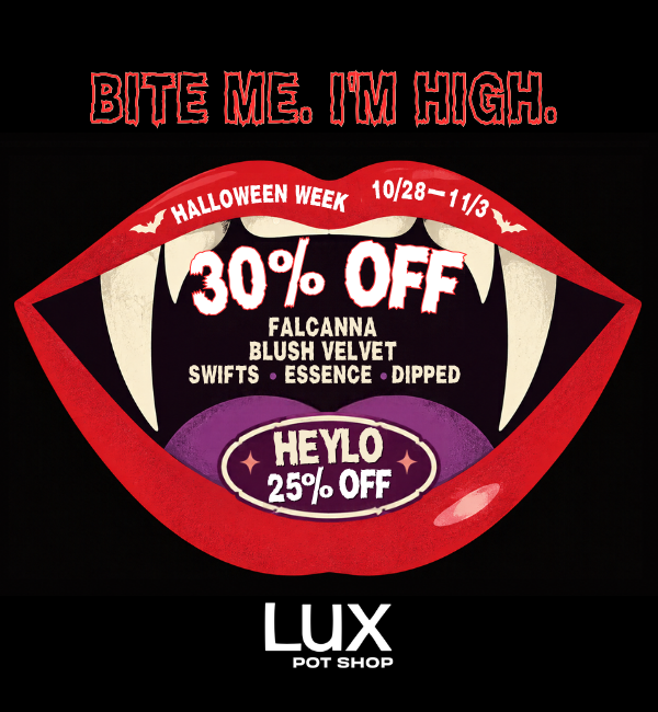 Halloween cannabis sale at Lux Pot Shop Seattle. Take 30% off Falcanna, Blush Velvet, Swifts, Essence, and Dipped, & 25% off Heylo. In stores and online this week only! 10.28.26 - 11.3.26