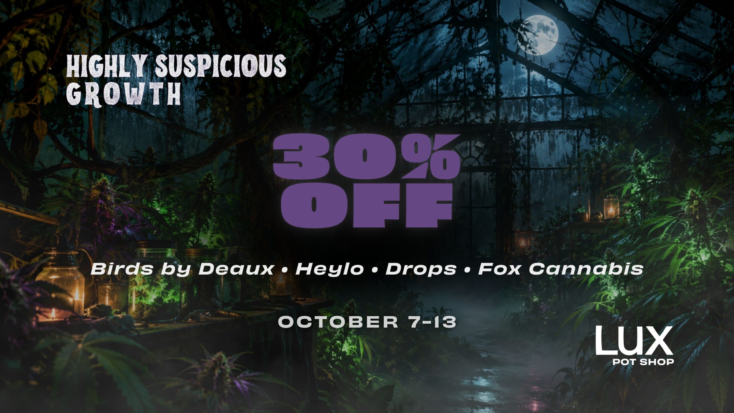 Highly Suspicious Growth at Lux Pot Shop Seattle. Take 30% off Birds by Deaux, Heylo, Drops, and Fox Cannabis. In stores and online 10.7-10.13.