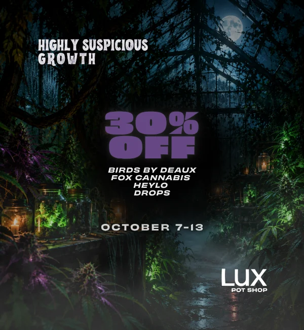 Highly Suspicious Growth at Lux Pot Shop Seattle. Take 30% off Birds by Deaux, Heylo, Drops, and Fox Cannabis. In stores and online 10.7-10.13.