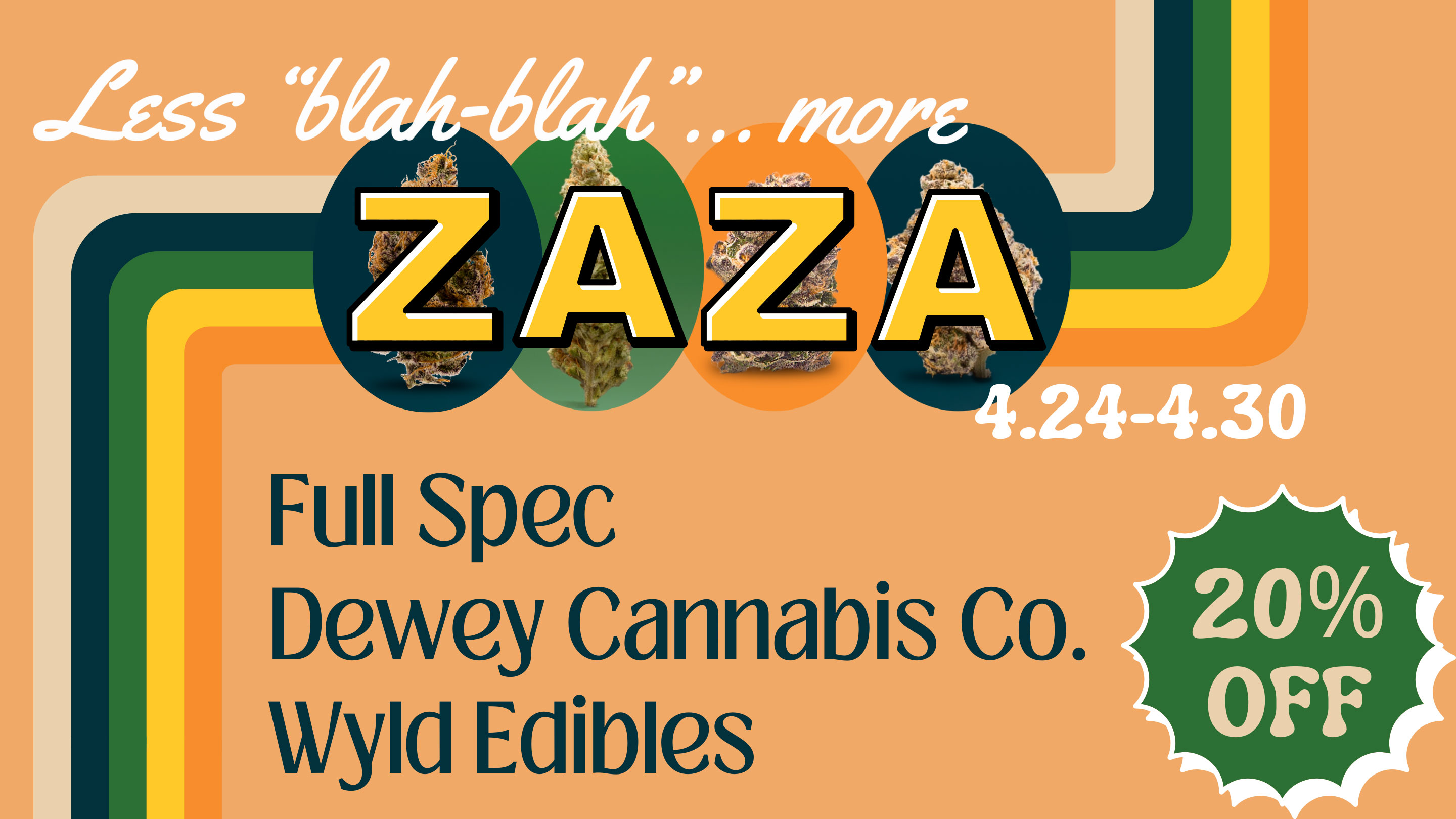 Less blah-blah, more zaza! Take 20% off Full spec, Dewey Cannabis Co, and Wyld edibles 4/24-4/30