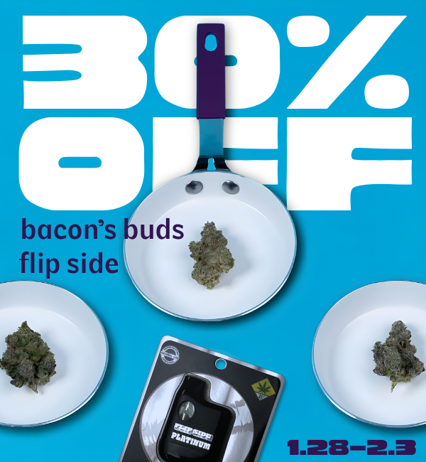 30% off Bacon's Buds and Flip Side, January 28th through February 3rd