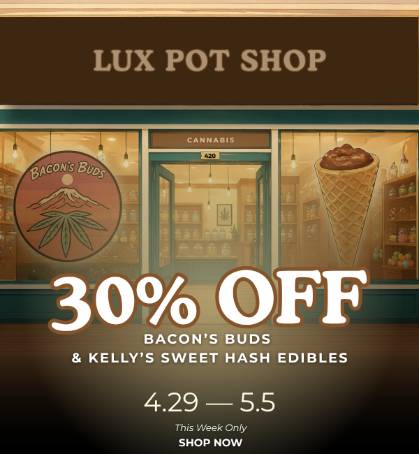 30% off at Lux Pot Shop Seattle. Cannabis sale on Bacon's Bud and Kelly's Sweet Hash Edibles, all products 30% off 4.29-5.5.26.