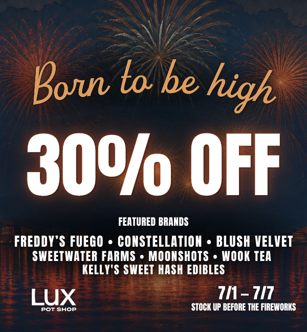 Cannabis sale at Lux Pot Shop Seattle. Take 30% off featured brands this 4th of July. Freddy's Fuego, Constellation, Blush Velvet, Sweetwater Farms, Moonshots, Wook Tea, Kelly's Sweet Hash Edibles. In stores and online July 1st - 7th, 2026.