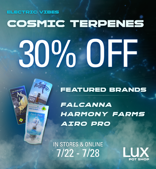 Cannabis sale at Lux Pot Shop Seattle. 30% off Falcanna, Harmony Farms, Airo Pro. In stores and online, this week online. 7.22.26 - 7.28.26