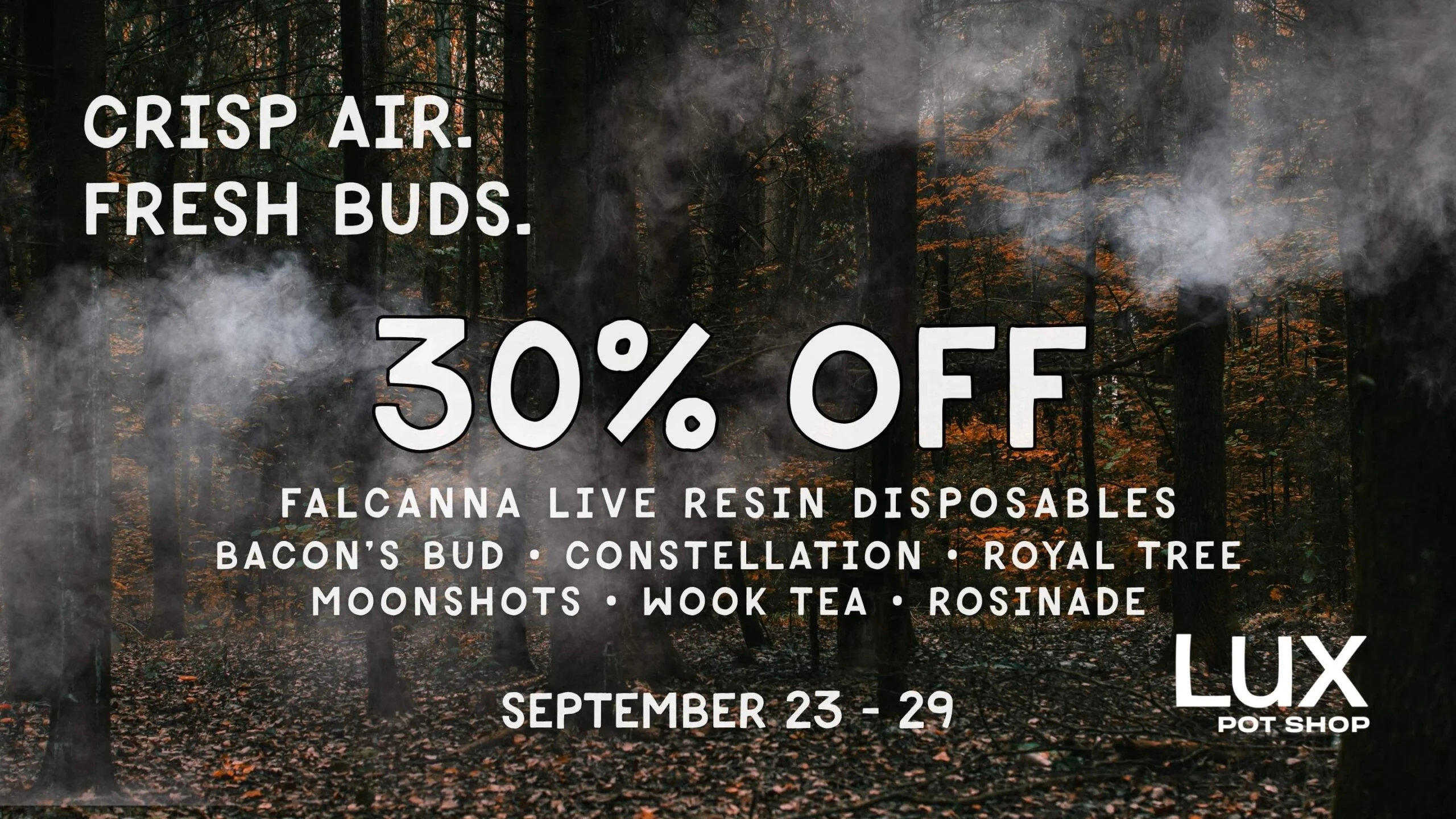 Cannabis sale at Lux Pot Shop Seattle. This week only, get 30% off Falcanna Live Resin Disposables, Bacon's Bud, Royal Tree, Constellation, Moonshots, Wook Tea, & Rosinade's! In stores and online 9.23 - 9.29.