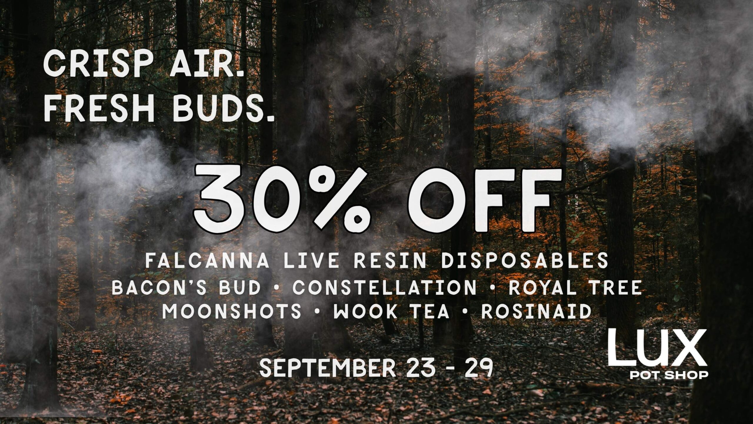 Cannabis sale at Lux Pot Shop Seattle. This week only, get 30% off Falcanna Live Resin Disposables, Bacon's Bud, Royal Tree, Constellation, Moonshots, Wook Tea, & Rosinaids! In stores and online 9.23 - 9.29.