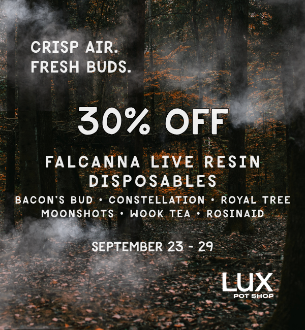 Cannabis sale at Lux Pot Shop Seattle. This week only, get 30% off Falcanna Live Resin Disposables, Bacon's Bud, Royal Tree, Constellation, Moonshots, Wook Tea, & Rosinaids! In stores and online 9.23 - 9.29.