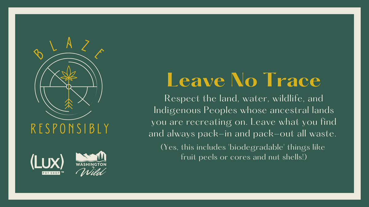 Leave No Trace: Respect the land, water, wildlife, and Indigenous Peoples whose ancestral lands you are recreating on. Leave what you find and always pack-in and pack-out all waste. (Yes, this includes 'biodegradable' things like fruit peels or cores and nut shells!)