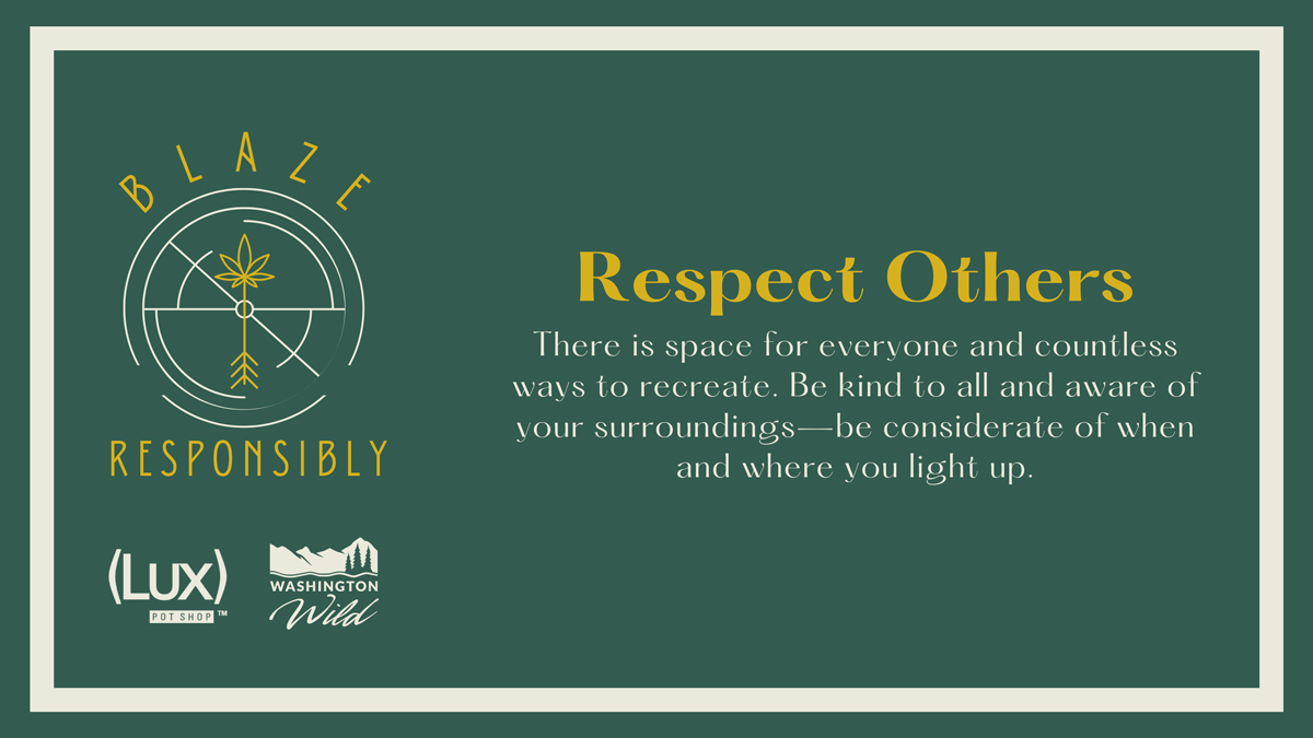 Respect Others: There is space for everyone and countless ways to recreate. Be kind to all and aware of your surroundings-be considerate of when and where you light up.