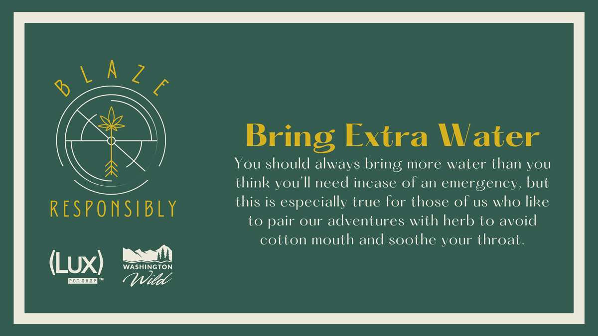 Bring Extra Water: You should always bring more water than you think you'll need incase of an emergency, but this is especially true for those of us who like to pair our adventures with herb to avoid cotton mouth and soothe your throat.