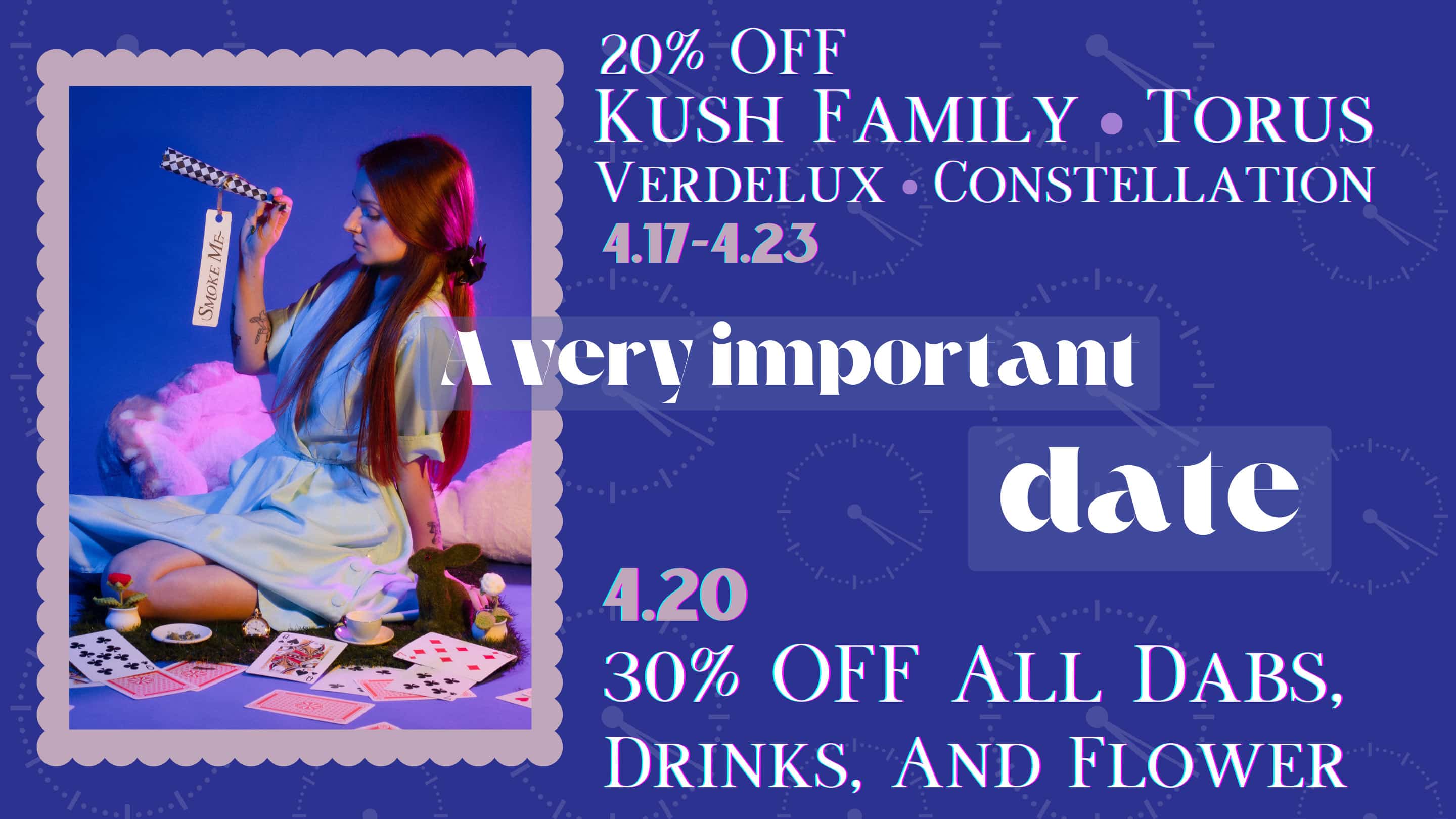 A very important date: 4/20! Take 20% off Kush Family, Torus, Verdelux, and Constellation now through April 23rd, and take 30% off all dabs drinks, and flower on 4/20.